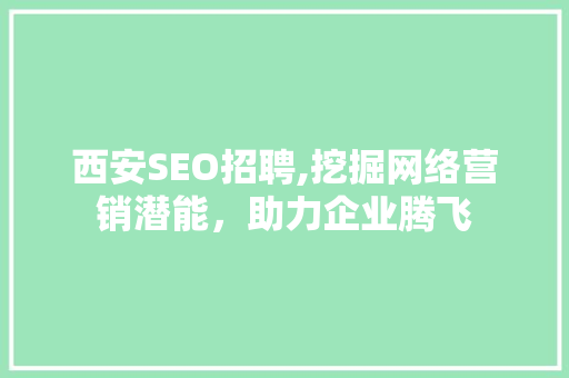西安SEO招聘,挖掘网络营销潜能，助力企业腾飞