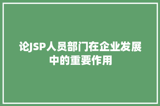 论JSP人员部门在企业发展中的重要作用