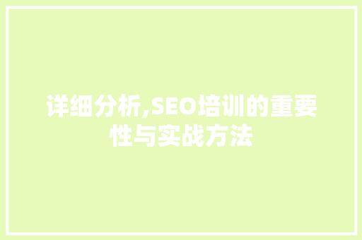 详细分析,SEO培训的重要性与实战方法