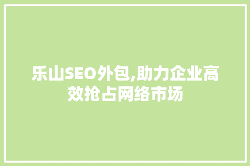 乐山SEO外包,助力企业高效抢占网络市场