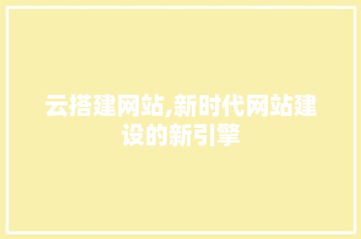 云搭建网站,新时代网站建设的新引擎