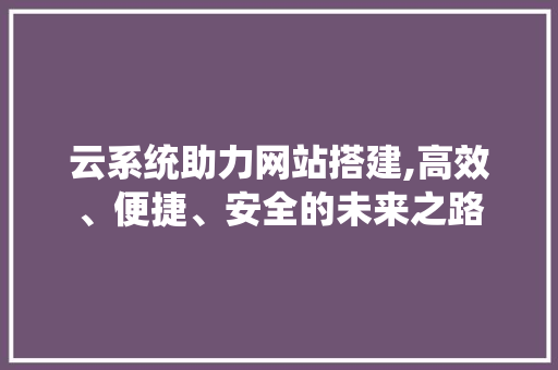云系统助力网站搭建,高效、便捷、安全的未来之路