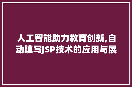 人工智能助力教育创新,自动填写JSP技术的应用与展望