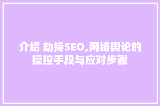 介绍 劫持SEO,网络舆论的操控手段与应对步骤