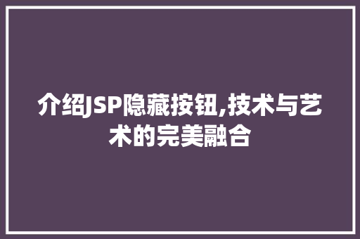 介绍JSP隐藏按钮,技术与艺术的完美融合