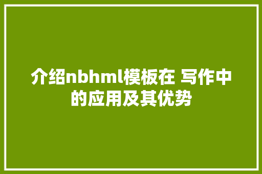 介绍nbhml模板在 写作中的应用及其优势