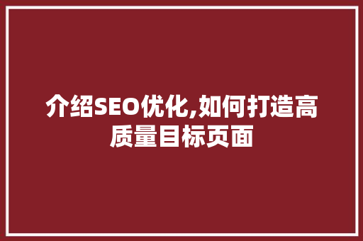 介绍SEO优化,如何打造高质量目标页面