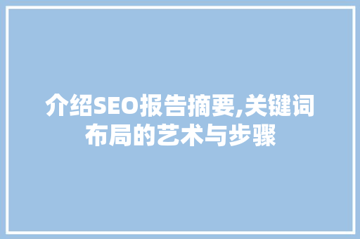 介绍SEO报告摘要,关键词布局的艺术与步骤