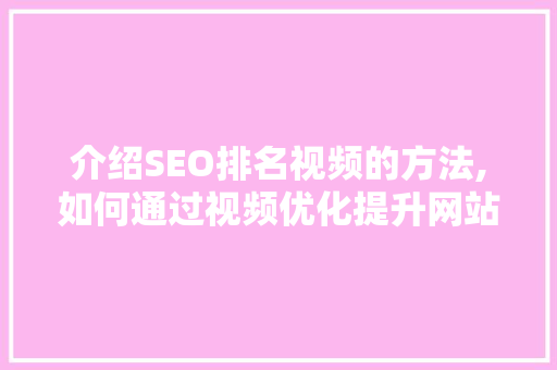 介绍SEO排名视频的方法,如何通过视频优化提升网站流量
