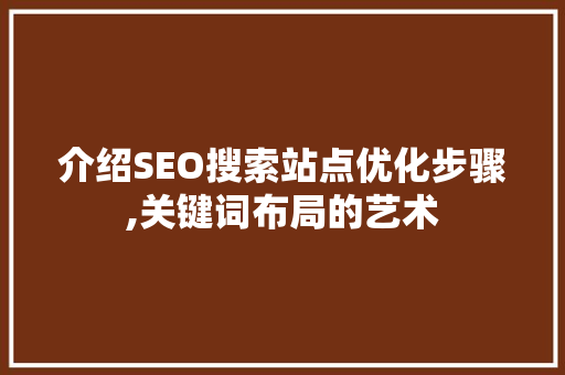 介绍SEO搜索站点优化步骤,关键词布局的艺术