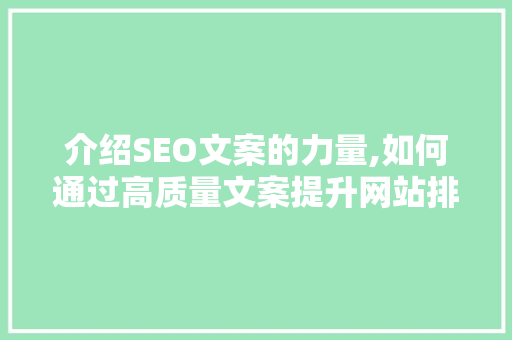 介绍SEO文案的力量,如何通过高质量文案提升网站排名