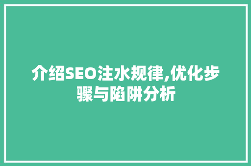 介绍SEO注水规律,优化步骤与陷阱分析