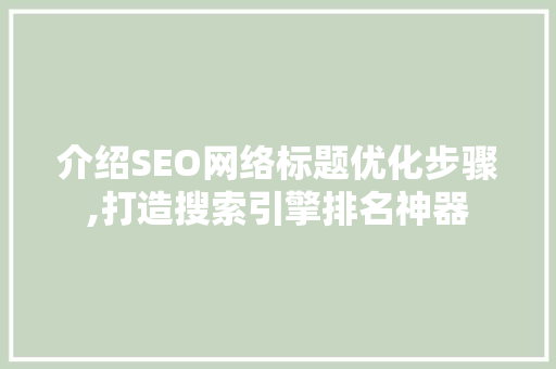 介绍SEO网络标题优化步骤,打造搜索引擎排名神器