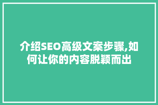介绍SEO高级文案步骤,如何让你的内容脱颖而出