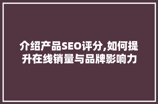 介绍产品SEO评分,如何提升在线销量与品牌影响力