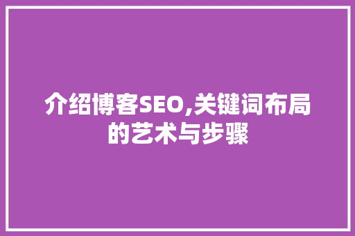介绍博客SEO,关键词布局的艺术与步骤