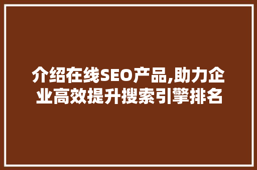 介绍在线SEO产品,助力企业高效提升搜索引擎排名