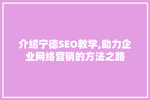 介绍宁德SEO教学,助力企业网络营销的方法之路
