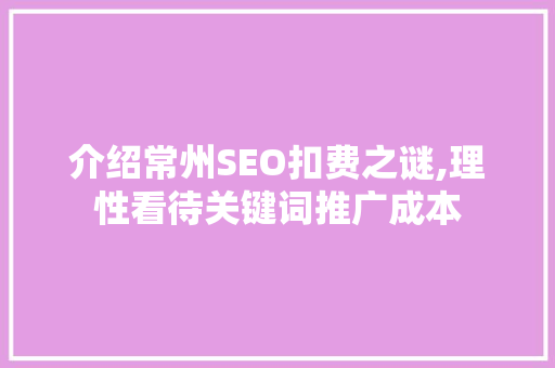 介绍常州SEO扣费之谜,理性看待关键词推广成本