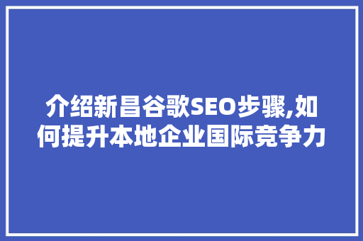 介绍新昌谷歌SEO步骤,如何提升本地企业国际竞争力