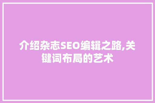 介绍杂志SEO编辑之路,关键词布局的艺术