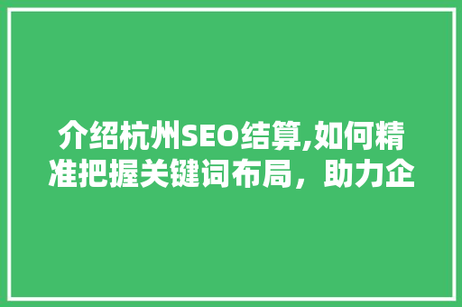 介绍杭州SEO结算,如何精准把握关键词布局，助力企业高效提升排名