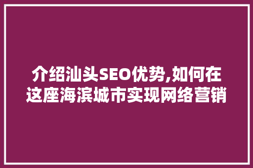 介绍汕头SEO优势,如何在这座海滨城市实现网络营销的突破