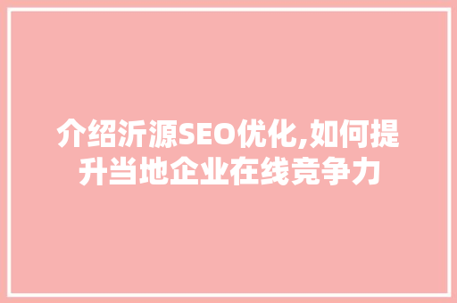 介绍沂源SEO优化,如何提升当地企业在线竞争力