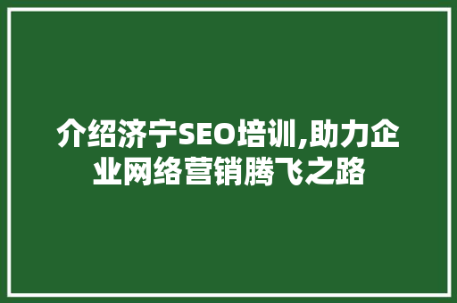 介绍济宁SEO培训,助力企业网络营销腾飞之路