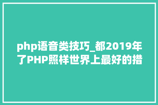 php语音类技巧_都2019年了PHP照样世界上最好的措辞吗 php语音类技巧_都2019年了PHP照样世界上最好的措辞吗 网站建设