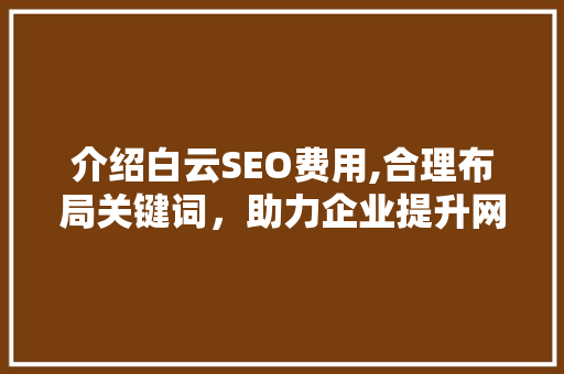 介绍白云SEO费用,合理布局关键词，助力企业提升网络竞争力