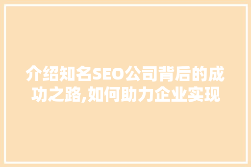 介绍知名SEO公司背后的成功之路,如何助力企业实现互联网营销的飞跃
