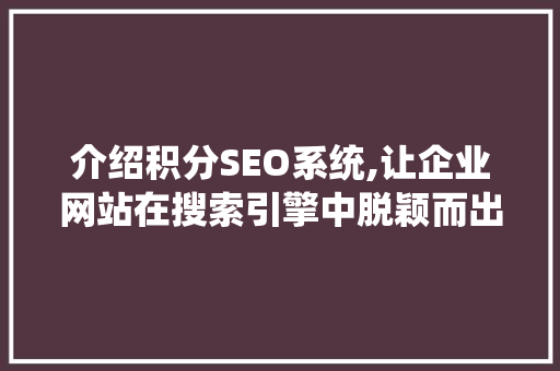 介绍积分SEO系统,让企业网站在搜索引擎中脱颖而出
