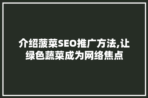 介绍菠菜SEO推广方法,让绿色蔬菜成为网络焦点
