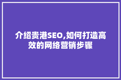 介绍贵港SEO,如何打造高效的网络营销步骤