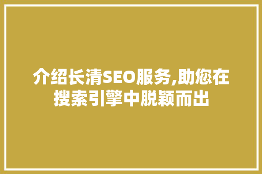 介绍长清SEO服务,助您在搜索引擎中脱颖而出