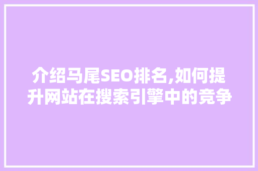 介绍马尾SEO排名,如何提升网站在搜索引擎中的竞争力