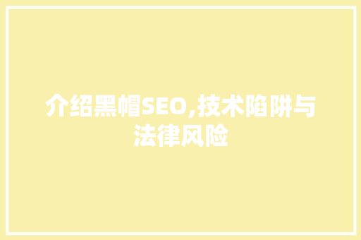 介绍黑帽SEO,技术陷阱与法律风险