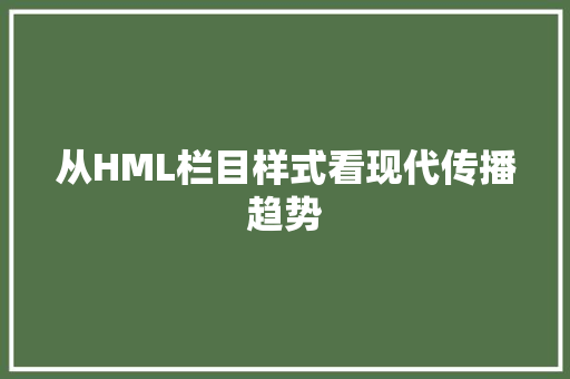 从HML栏目样式看现代传播趋势