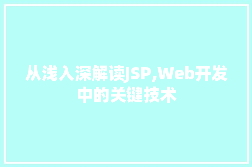 从浅入深解读JSP,Web开发中的关键技术