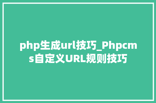 php生成url技巧_Phpcms自定义URL规则技巧 php生成url技巧_Phpcms自定义URL规则技巧 网站建设
