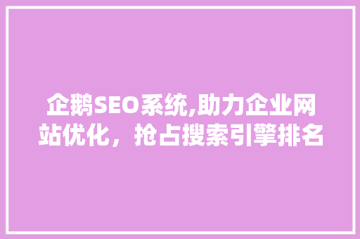企鹅SEO系统,助力企业网站优化，抢占搜索引擎排名制高点