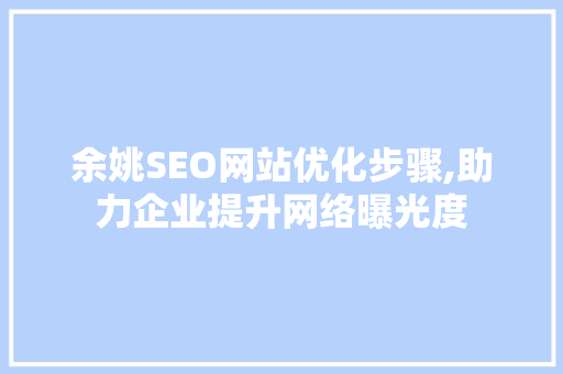 余姚SEO网站优化步骤,助力企业提升网络曝光度