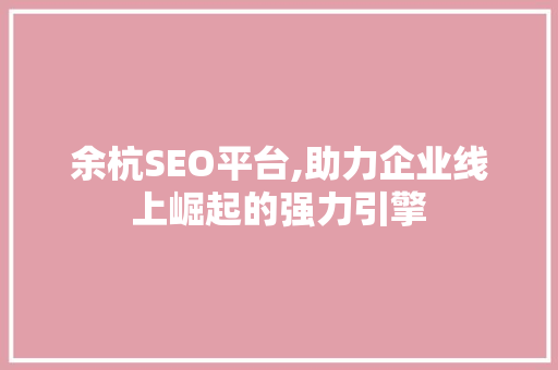 余杭SEO平台,助力企业线上崛起的强力引擎