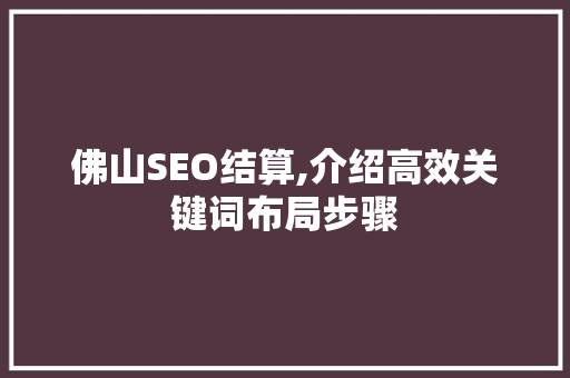 佛山SEO结算,介绍高效关键词布局步骤