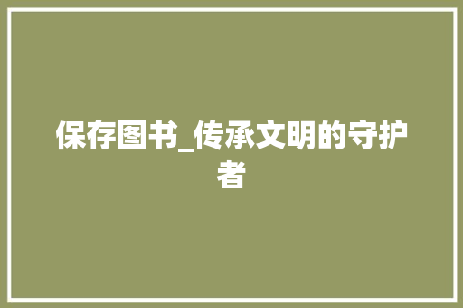 保存图书_传承文明的守护者