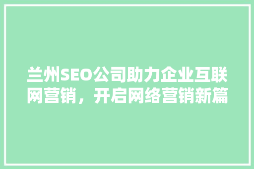 兰州SEO公司助力企业互联网营销，开启网络营销新篇章