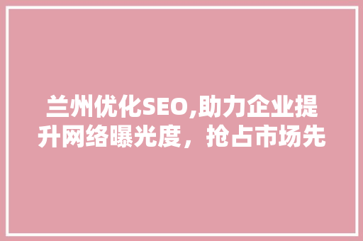 兰州优化SEO,助力企业提升网络曝光度，抢占市场先机