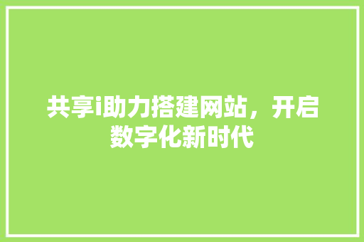 共享i助力搭建网站，开启数字化新时代