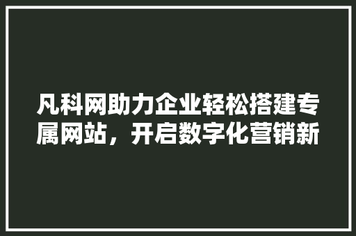凡科网助力企业轻松搭建专属网站，开启数字化营销新篇章